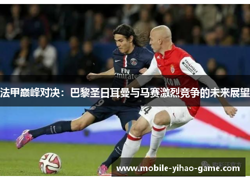 法甲巅峰对决：巴黎圣日耳曼与马赛激烈竞争的未来展望