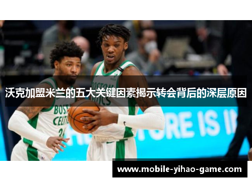 沃克加盟米兰的五大关键因素揭示转会背后的深层原因 沃克加盟米兰的五大关键因素揭示转会背后的深层原因