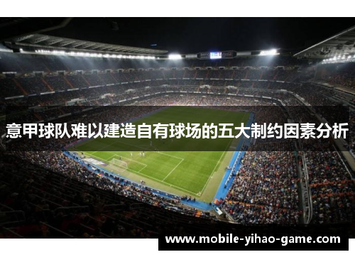 意甲球队难以建造自有球场的五大制约因素分析 意甲球队难以建造自有球场的五大制约因素分析