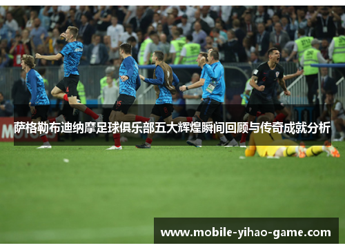 萨格勒布迪纳摩足球俱乐部五大辉煌瞬间回顾与传奇成就分析 萨格勒布迪纳摩足球俱乐部五大辉煌瞬间回顾与传奇成就分析