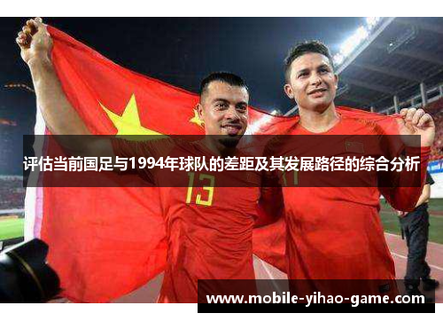 评估当前国足与1994年球队的差距及其发展路径的综合分析