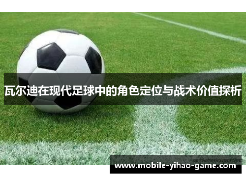 瓦尔迪在现代足球中的角色定位与战术价值探析 瓦尔迪在现代足球中的角色定位与战术价值探析
