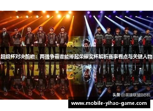 超级杯对决前瞻:两强争霸谁能捧起荣耀奖杯解析赛事看点与关键人物 超级杯对决前瞻:两强争霸谁能捧起荣耀奖杯解析赛事看点与关键人物