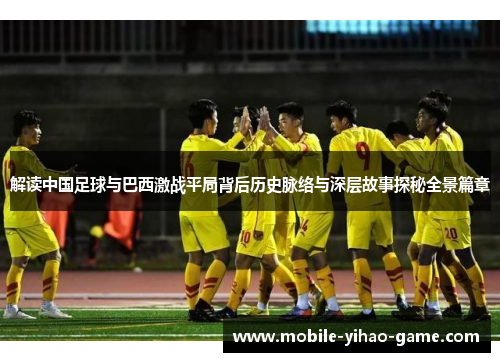 解读中国足球与巴西激战平局背后历史脉络与深层故事探秘全景篇章 解读中国足球与巴西激战平局背后历史脉络与深层故事探秘全景篇章