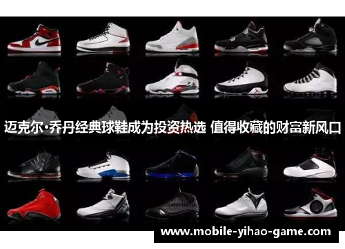 迈克尔·乔丹经典球鞋成为投资热选 值得收藏的财富新风口