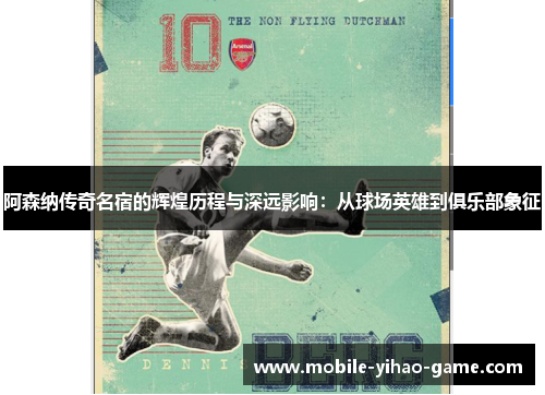 阿森纳传奇名宿的辉煌历程与深远影响:从球场英雄到俱乐部象征 阿森纳传奇名宿的辉煌历程与深远影响:从球场英雄到俱乐部象征
