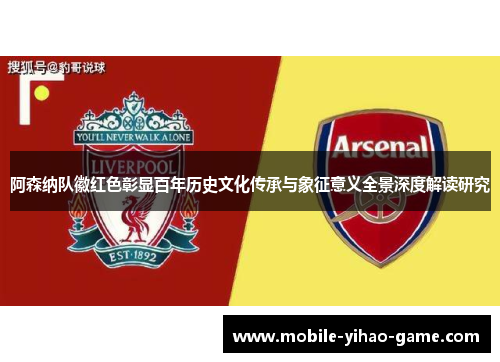 阿森纳队徽红色彰显百年历史文化传承与象征意义全景深度解读研究