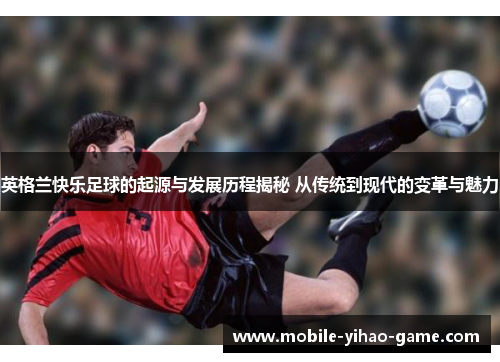 英格兰快乐足球的起源与发展历程揭秘 从传统到现代的变革与魅力 英格兰快乐足球的起源与发展历程揭秘 从传统到现代的变革与魅力