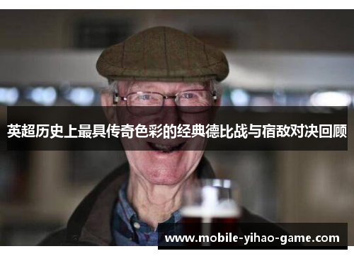 英超历史上最具传奇色彩的经典德比战与宿敌对决回顾