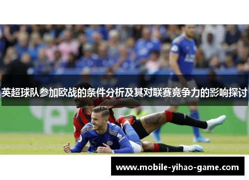 英超球队参加欧战的条件分析及其对联赛竞争力的影响探讨 英超球队参加欧战的条件分析及其对联赛竞争力的影响探讨
